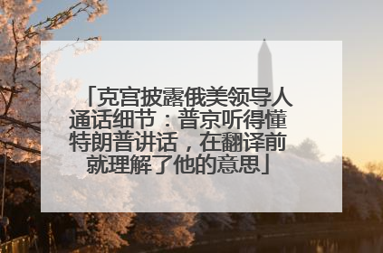 克宫披露俄美领导人通话细节：普京听得懂特朗普讲话，在翻译前就理解了他的意思