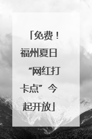 免费！福州夏日“网红打卡点”今起开放