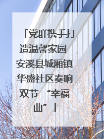 党群携手打造温馨家园 安溪县城厢镇华盛社区奏响双节 “幸福曲”