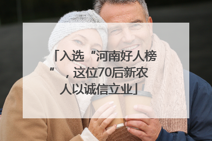 入选“河南好人榜”，这位70后新农人以诚信立业