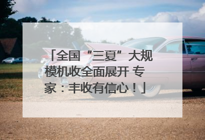 全国“三夏”大规模机收全面展开 专家：丰收有信心！