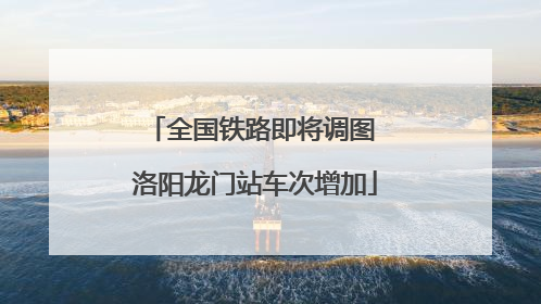 全国铁路即将调图 洛阳龙门站车次增加