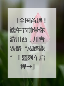 全国首趟！端午节前带你游川西，川青铁路“成路鹿”主题列车启程→