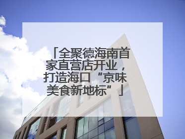全聚德海南首家直营店开业，打造海口“京味美食新地标”