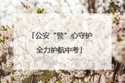 公安“警”心守护 全力护航中考