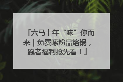 六马十年“味”你而来｜免费嗦粉品烙锅，跑者福利抢先看！