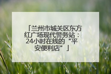 兰州市城关区东方红广场现代警务站：24小时在线的“平安便利店”