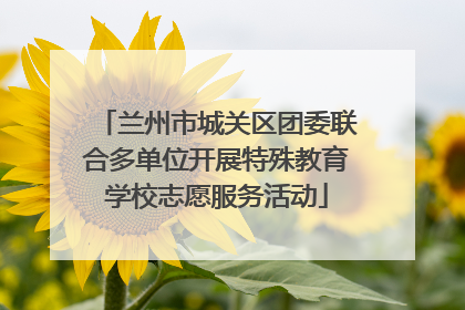 兰州市城关区团委联合多单位开展特殊教育学校志愿服务活动