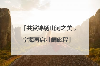 共赏锦绣山河之美，宁海再启壮阔旅程