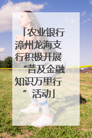 农业银行漳州龙海支行积极开展“普及金融知识万里行”活动