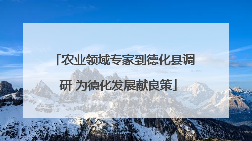 农业领域专家到德化县调研 为德化发展献良策
