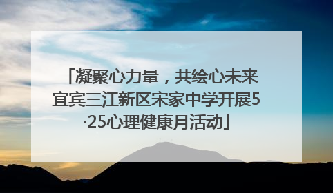 凝聚心力量，共绘心未来 宜宾三江新区宋家中学开展5·25心理健康月活动