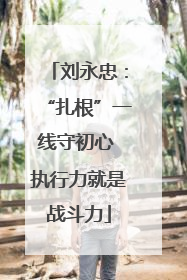 刘永忠：“扎根”一线守初心 执行力就是战斗力