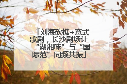 刘海砍樵+意式歌剧，长沙剧场让“湖湘味”与“国际范”同频共振