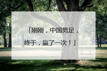 刚刚，中国男足，终于，赢了一次！