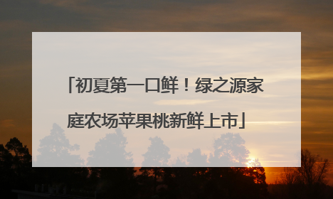 初夏第一口鲜！绿之源家庭农场苹果桃新鲜上市