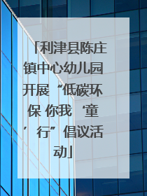 利津县陈庄镇中心幼儿园开展“低碳环保 你我‘童’行”倡议活动