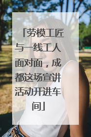 劳模工匠与一线工人面对面，成都这场宣讲活动开进车间
