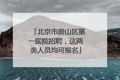 北京市房山区第一医院招聘，这两类人员均可报名