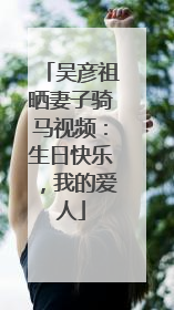 吴彦祖晒妻子骑马视频：生日快乐，我的爱人