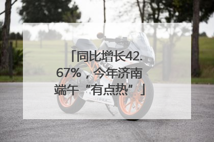 同比增长42.67%，今年济南端午“有点热”