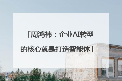 周鸿祎：企业AI转型的核心就是打造智能体