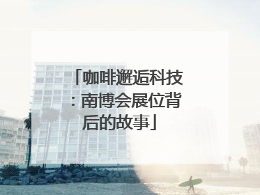 咖啡邂逅科技：南博会展位背后的故事