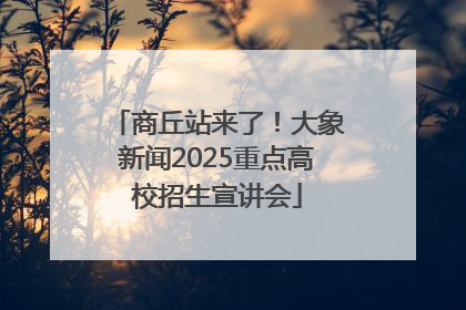 商丘站来了！大象新闻2025重点高校招生宣讲会