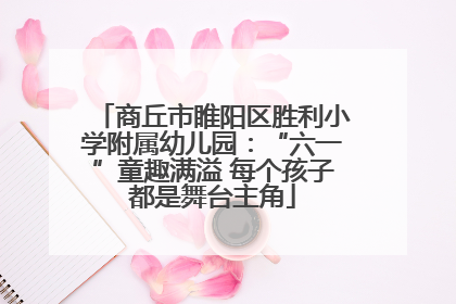 商丘市睢阳区胜利小学附属幼儿园：“六一”童趣满溢 每个孩子都是舞台主角