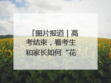 图片报道｜高考结束，看考生和家长如何“花式”庆祝