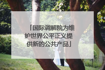 国际调解院为维护世界公平正义提供新的公共产品