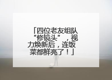 四位老友组队“修镜头”，视力焕新后，连饭菜都鲜亮了！
