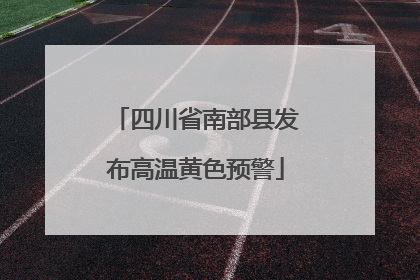 四川省南部县发布高温黄色预警