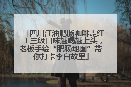 四川江油肥肠咖啡走红！三级口味越喝越上头，老板手绘“肥肠地图”带你打卡李白故里
