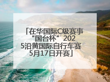在华国际C级赛事 “国台杯”2025沿黄国际自行车赛5月17日开赛