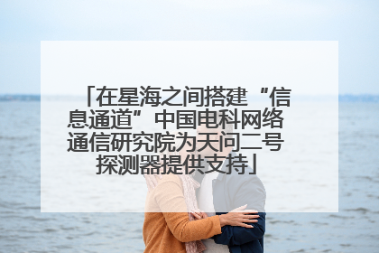 在星海之间搭建“信息通道”中国电科网络通信研究院为天问二号探测器提供支持