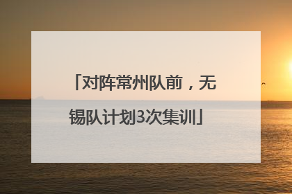 对阵常州队前，无锡队计划3次集训