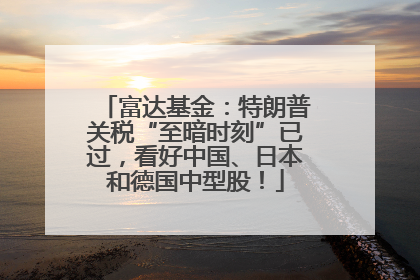 富达基金：特朗普关税“至暗时刻”已过，看好中国、日本和德国中型股！