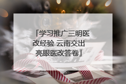 学习推广三明医改经验 云南交出亮眼医改答卷