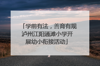学前有法，善育有规 泸州江阳通滩小学开展幼小衔接活动