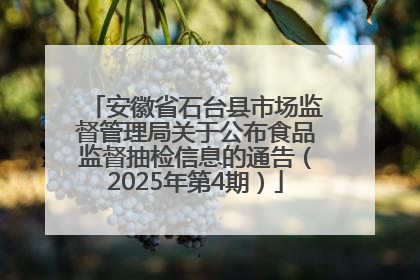 安徽省石台县市场监督管理局关于公布食品监督抽检信息的通告（2025年第4期）