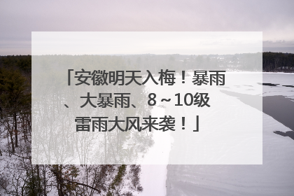 安徽明天入梅！暴雨、大暴雨、8～10级雷雨大风来袭！