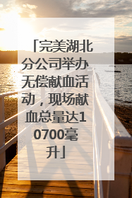 完美湖北分公司举办无偿献血活动,现场献血总量达10700毫升