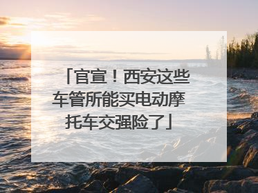 官宣！西安这些车管所能买电动摩托车交强险了