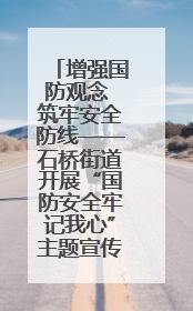 增强国防观念 筑牢安全防线——石桥街道开展“国防安全牢记我心”主题宣传活动