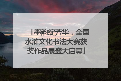 墨韵绽芳华，全国水浒文化书法大赛获奖作品展盛大启幕