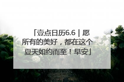 壹点日历6.6｜愿所有的美好，都在这个夏天如约而至！早安