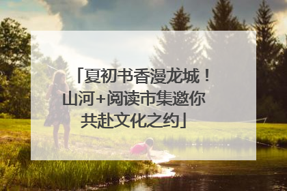 夏初书香漫龙城！山河+阅读市集邀你共赴文化之约