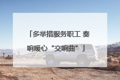 多举措服务职工 奏响暖心“交响曲”