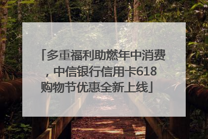 多重福利助燃年中消费，中信银行信用卡618购物节优惠全新上线